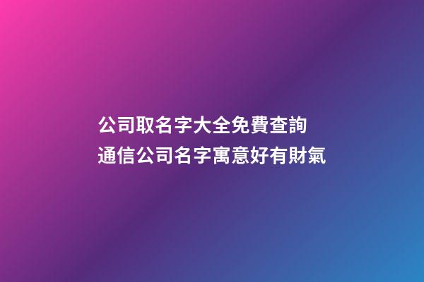 公司取名字大全免費查詢 通信公司名字寓意好有財氣-第1張-公司起名-玄機派